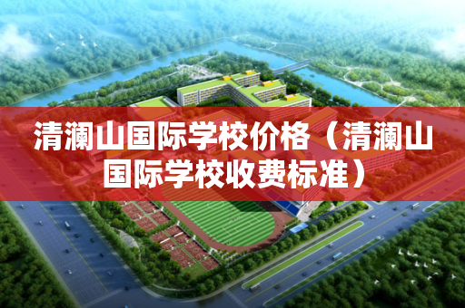 清澜山国际学校价格（清澜山国际学校收费标准）