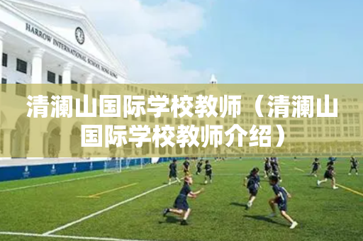清澜山国际学校教师（清澜山国际学校教师介绍）