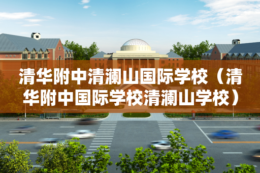 清华附中清澜山国际学校（清华附中国际学校清澜山学校）