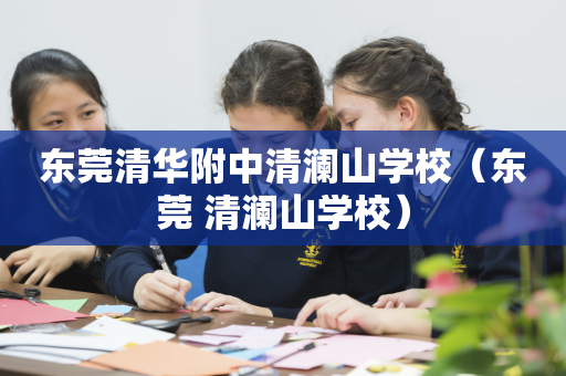 东莞清华附中清澜山学校（东莞 清澜山学校）