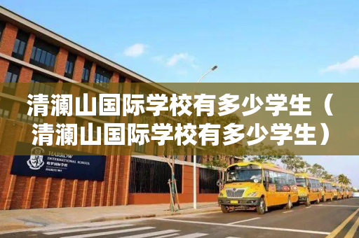 清澜山国际学校有多少学生（清澜山国际学校有多少学生）