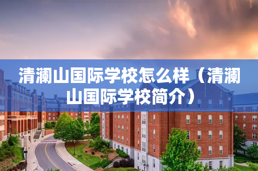 清澜山国际学校怎么样（清澜山国际学校简介）