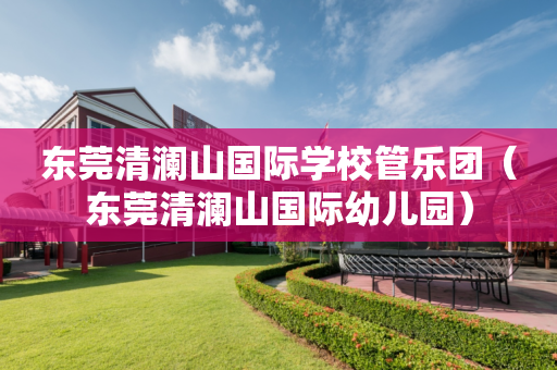 东莞清澜山国际学校管乐团（东莞清澜山国际幼儿园）