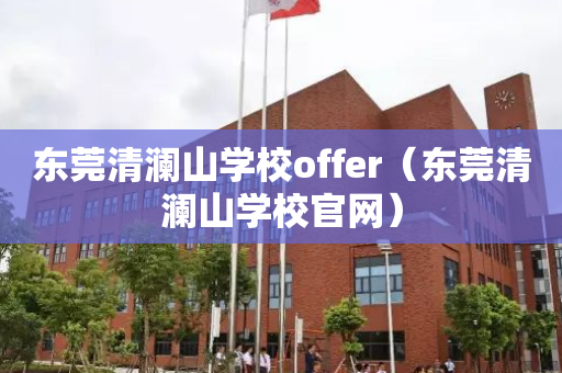 东莞清澜山学校offer（东莞清澜山学校官网）