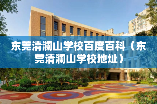 东莞清澜山学校百度百科（东莞清澜山学校地址）