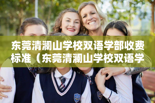 东莞清澜山学校双语学部收费标准（东莞清澜山学校双语学部收费标准是多少）