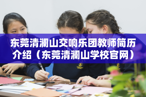 东莞清澜山交响乐团教师简历介绍（东莞清澜山学校官网）