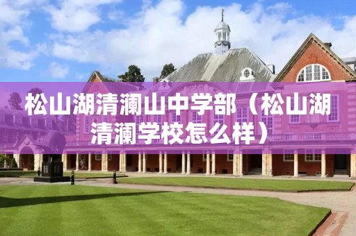 松山湖清澜山中学部（松山湖清澜学校怎么样）