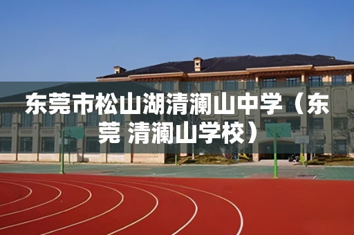 东莞市松山湖清澜山中学（东莞 清澜山学校）