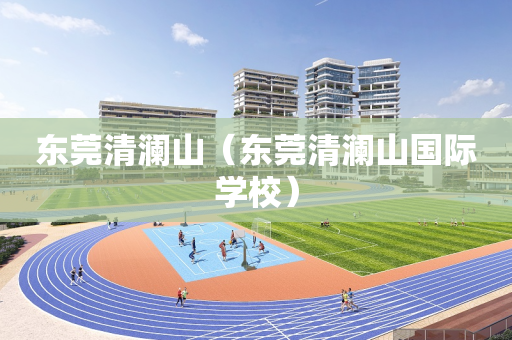 东莞清澜山（东莞清澜山国际学校）