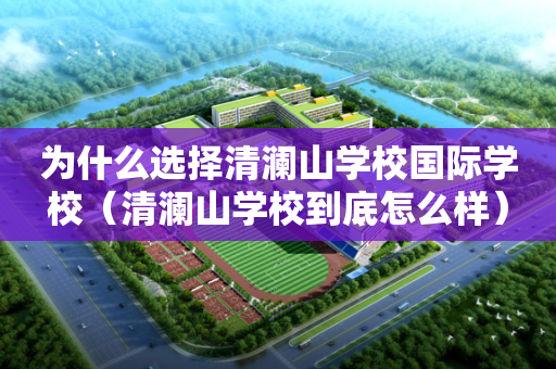 为什么选择清澜山学校国际学校（清澜山学校到底怎么样）