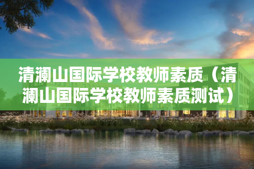 清澜山国际学校教师素质（清澜山国际学校教师素质测试）