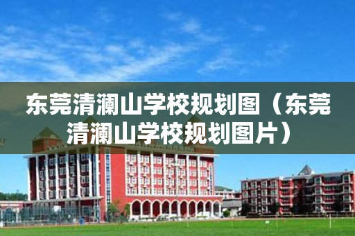 东莞清澜山学校规划图（东莞清澜山学校规划图片）