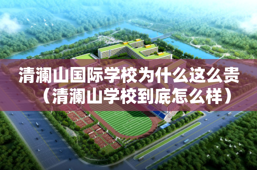 清澜山国际学校为什么这么贵（清澜山学校到底怎么样）