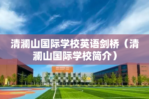 清澜山国际学校英语剑桥（清澜山国际学校简介）