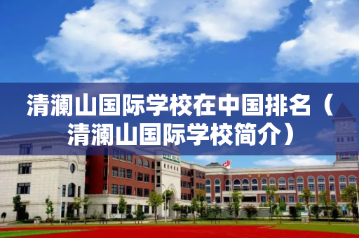 清澜山国际学校在中国排名（清澜山国际学校简介）