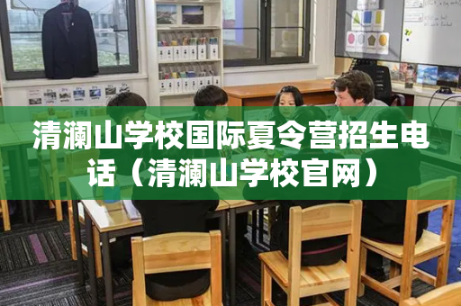 清澜山学校国际夏令营招生电话（清澜山学校官网）