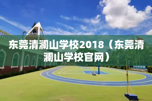 东莞清澜山学校2018（东莞清澜山学校官网）