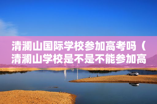 清澜山国际学校参加高考吗（清澜山学校是不是不能参加高考）