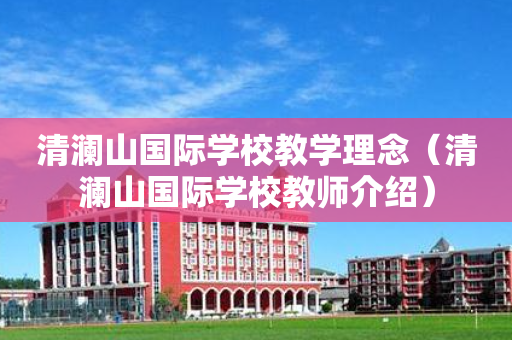 清澜山国际学校教学理念（清澜山国际学校教师介绍）