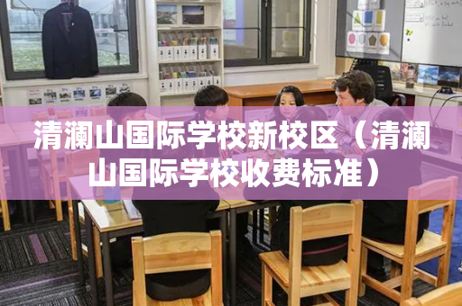清澜山国际学校新校区（清澜山国际学校收费标准）