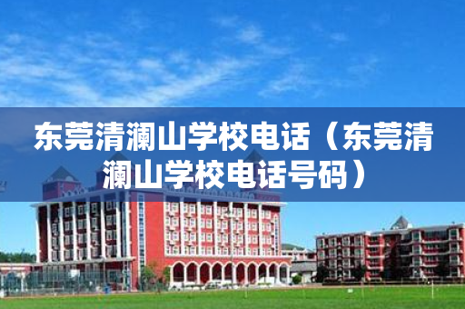 东莞清澜山学校电话（东莞清澜山学校电话号码）