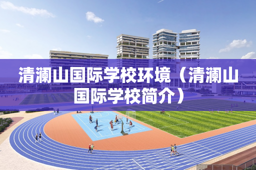 清澜山国际学校环境（清澜山国际学校简介）