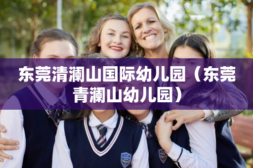 东莞清澜山国际幼儿园（东莞青澜山幼儿园）