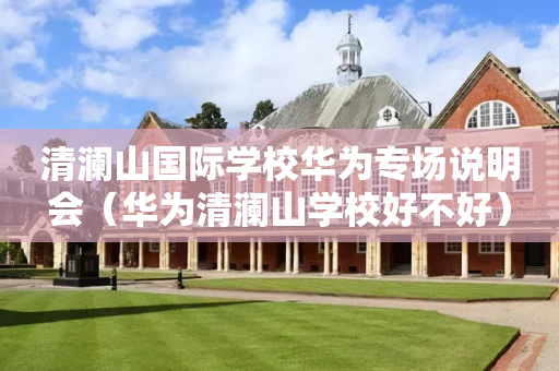 清澜山国际学校华为专场说明会（华为清澜山学校好不好）