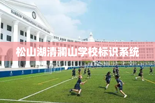松山湖清澜山学校标识系统