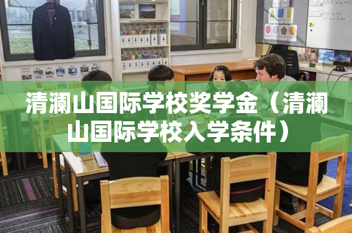 清澜山国际学校奖学金（清澜山国际学校入学条件）