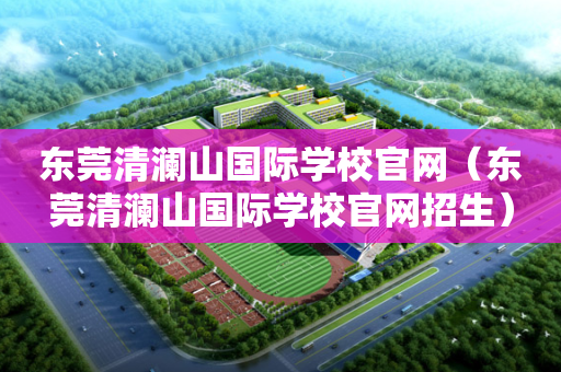 东莞清澜山国际学校官网（东莞清澜山国际学校官网招生）