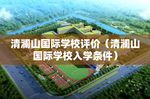 清澜山国际学校评价（清澜山国际学校入学条件）