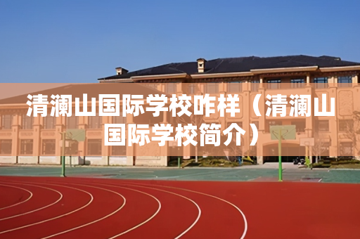 清澜山国际学校咋样（清澜山国际学校简介）