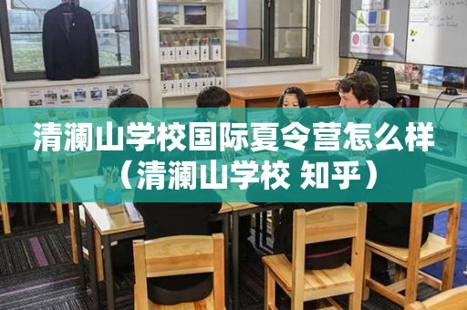 清澜山学校国际夏令营怎么样（清澜山学校 知乎）